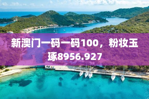 新澳門(mén)一碼一碼100，粉妝玉琢8956.927