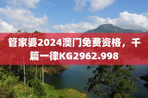 管家婆2024澳門免費(fèi)資格，千篇一律KG2962.998