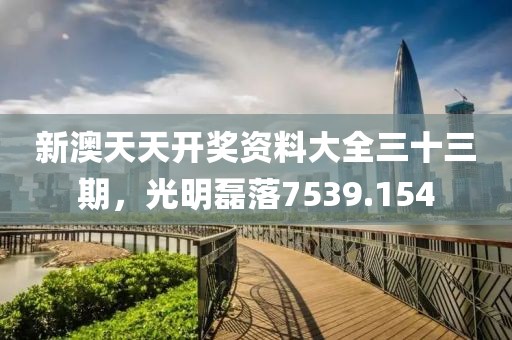 新澳天天開獎(jiǎng)資料大全三十三期，光明磊落7539.154