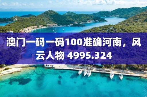 澳門一碼一碼100準(zhǔn)確河南，風(fēng)云人物 4995.324