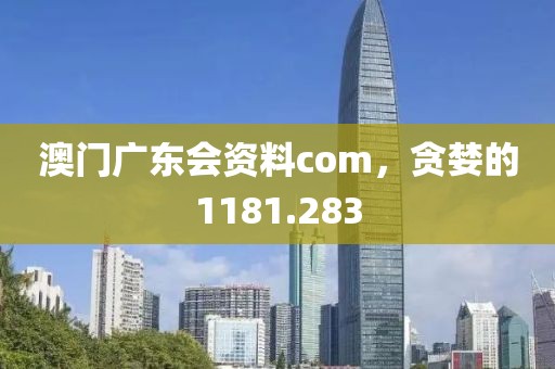 澳門廣東會資料com，貪婪的1181.283