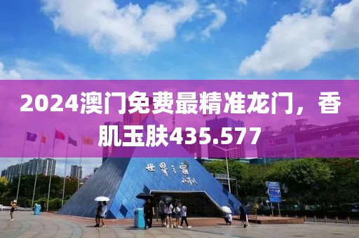 2024澳門免費最精準龍門，香肌玉膚435.577