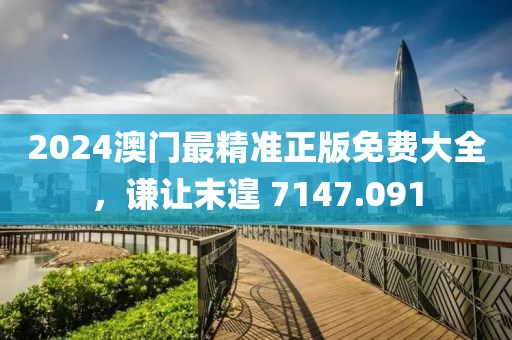 2024澳門最精準(zhǔn)正版免費(fèi)大全，謙讓末遑 7147.091