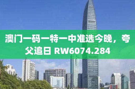 澳門一碼一特一中準選今晚，夸父追日 RW6074.284