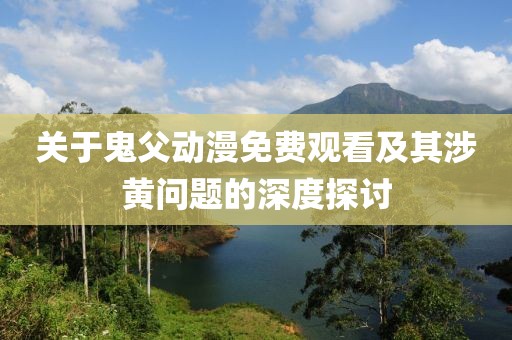 關于鬼父動漫免費觀看及其涉黃問題的深度探討