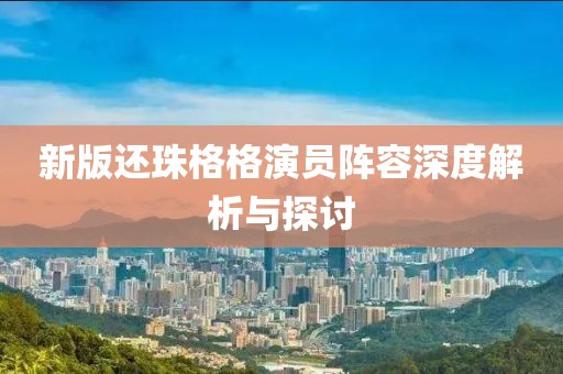 新版還珠格格演員陣容深度解析與探討