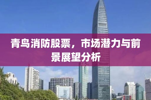 青鳥消防股票，市場潛力與前景展望分析