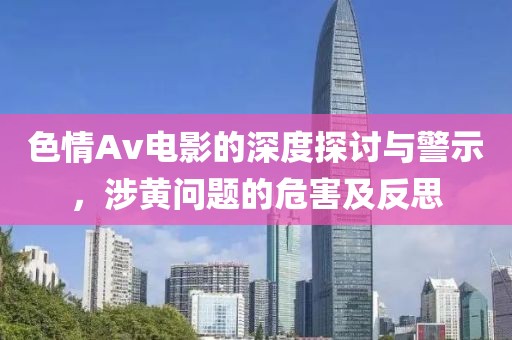 色情Av電影的深度探討與警示，涉黃問(wèn)題的危害及反思