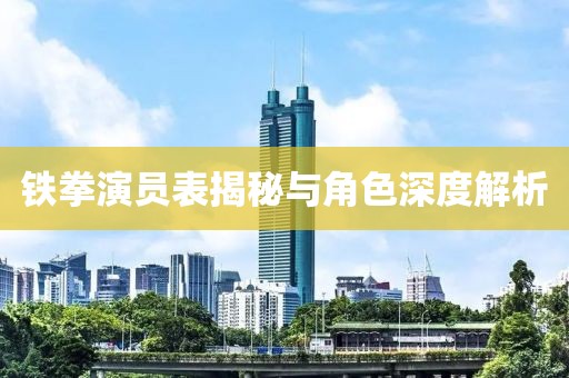 鐵拳演員表揭秘與角色深度解析