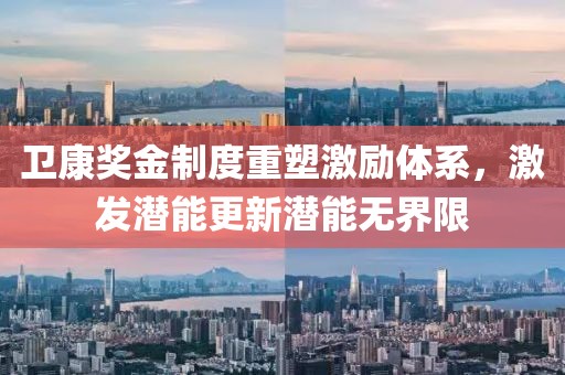 衛(wèi)康獎金制度重塑激勵體系，激發(fā)潛能更新潛能無界限