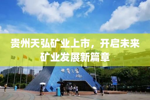 貴州天弘礦業(yè)上市，開啟未來礦業(yè)發(fā)展新篇章