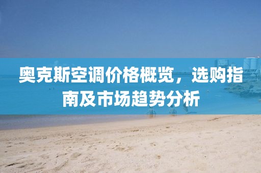 奧克斯空調(diào)價(jià)格概覽，選購指南及市場(chǎng)趨勢(shì)分析
