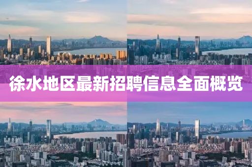 徐水地區(qū)最新招聘信息全面概覽