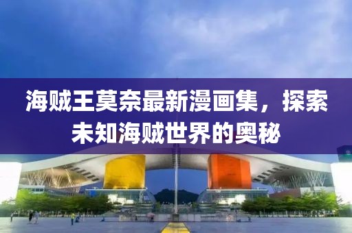 海賊王莫奈最新漫畫集，探索未知海賊世界的奧秘