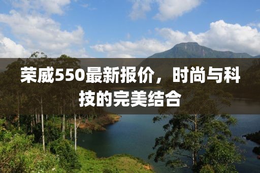 榮威550最新報價，時尚與科技的完美結合