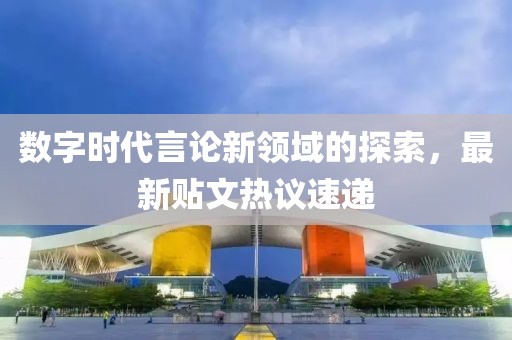 數(shù)字時代言論新領(lǐng)域的探索，最新貼文熱議速遞