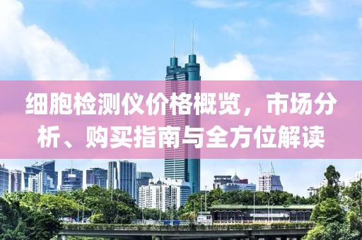 細(xì)胞檢測(cè)儀價(jià)格概覽，市場(chǎng)分析、購買指南與全方位解讀