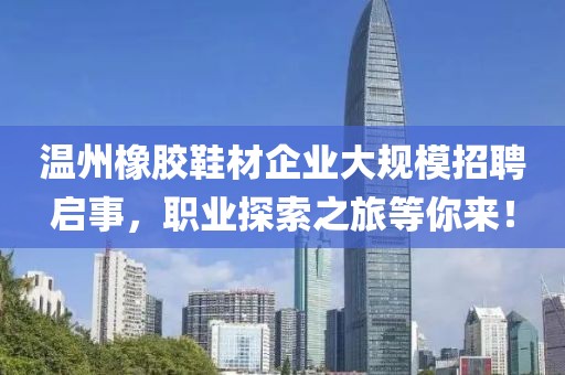 溫州橡膠鞋材企業(yè)大規(guī)模招聘啟事，職業(yè)探索之旅等你來！