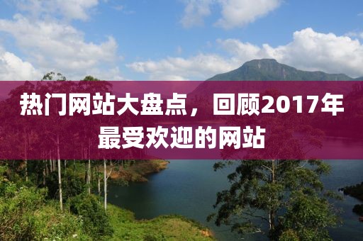 熱門網(wǎng)站大盤點(diǎn)，回顧2017年最受歡迎的網(wǎng)站