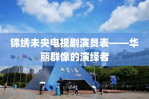 錦繡未央電視劇演員表——華麗群像的演繹者