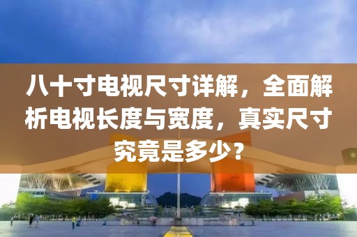 八十寸電視尺寸詳解，全面解析電視長(zhǎng)度與寬度，真實(shí)尺寸究竟是多少？