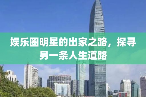 娛樂圈明星的出家之路，探尋另一條人生道路
