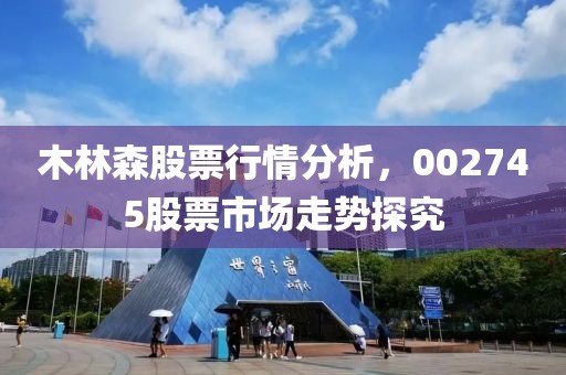 木林森股票行情分析，002745股票市場走勢探究