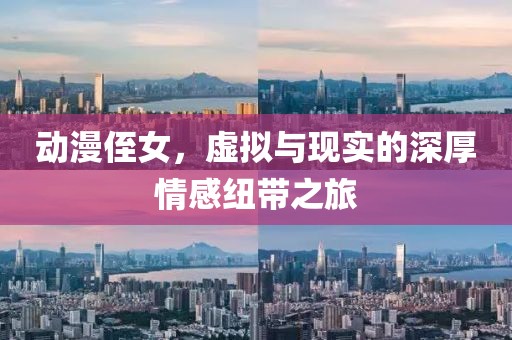 動(dòng)漫侄女，虛擬與現(xiàn)實(shí)的深厚情感紐帶之旅