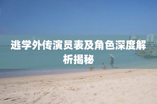 逃學(xué)外傳演員表及角色深度解析揭秘