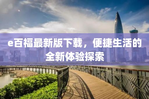 e百福最新版下載，便捷生活的全新體驗(yàn)探索