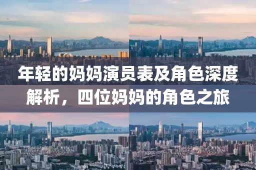 年輕的媽媽演員表及角色深度解析，四位媽媽的角色之旅