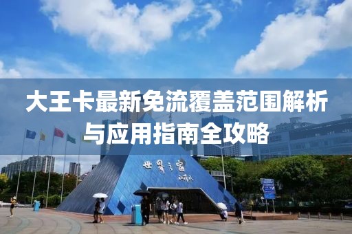 大王卡最新免流覆蓋范圍解析與應(yīng)用指南全攻略