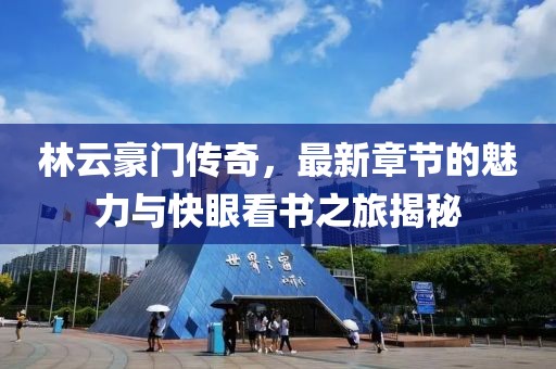 林云豪門傳奇，最新章節(jié)的魅力與快眼看書之旅揭秘