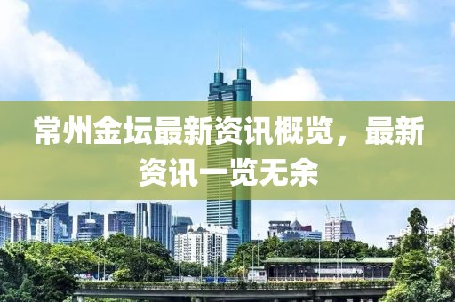 常州金壇最新資訊概覽，最新資訊一覽無(wú)余