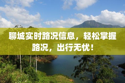 聊城實(shí)時(shí)路況信息，輕松掌握路況，出行無憂！