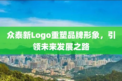 眾泰新Logo重塑品牌形象，引領(lǐng)未來(lái)發(fā)展之路