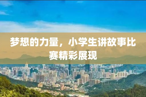 夢想的力量，小學生講故事比賽精彩展現(xiàn)