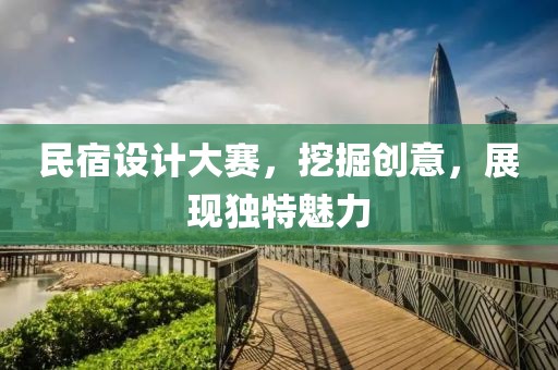 民宿設(shè)計大賽，挖掘創(chuàng)意，展現(xiàn)獨特魅力