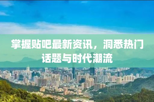掌握貼吧最新資訊，洞悉熱門話題與時代潮流