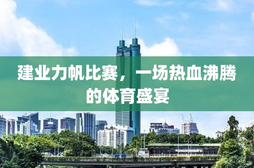建業(yè)力帆比賽，一場(chǎng)熱血沸騰的體育盛宴