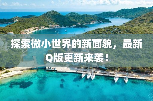 探索微小世界的新面貌，最新Q版更新來(lái)襲！