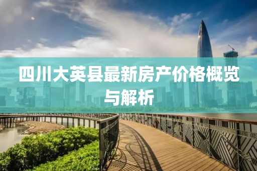 四川大英縣最新房產(chǎn)價(jià)格概覽與解析