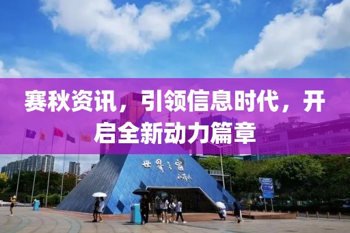 賽秋資訊，引領(lǐng)信息時(shí)代，開啟全新動(dòng)力篇章