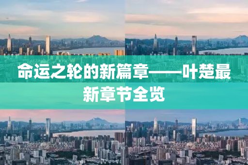 命運之輪的新篇章——葉楚最新章節(jié)全覽