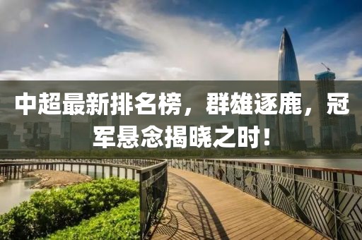 中超最新排名榜，群雄逐鹿，冠軍懸念揭曉之時！