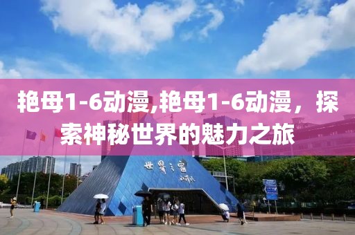 艷母1-6動漫,艷母1-6動漫，探索神秘世界的魅力之旅
