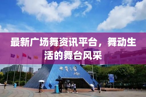 最新廣場(chǎng)舞資訊平臺(tái)，舞動(dòng)生活的舞臺(tái)風(fēng)采