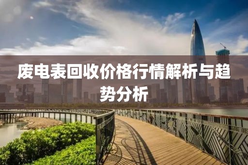 廢電表回收價(jià)格行情解析與趨勢(shì)分析