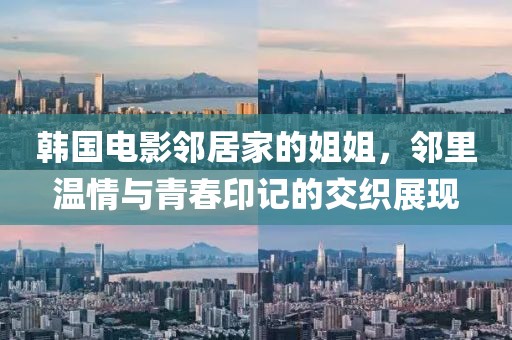 韓國電影鄰居家的姐姐，鄰里溫情與青春印記的交織展現(xiàn)