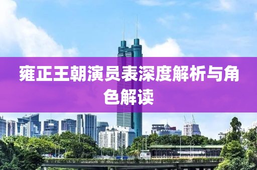 雍正王朝演員表深度解析與角色解讀
